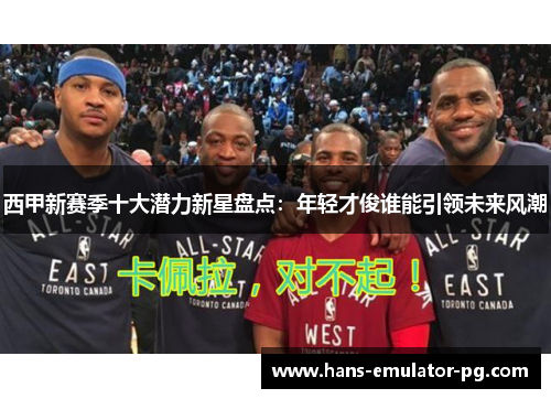 西甲新赛季十大潜力新星盘点：年轻才俊谁能引领未来风潮