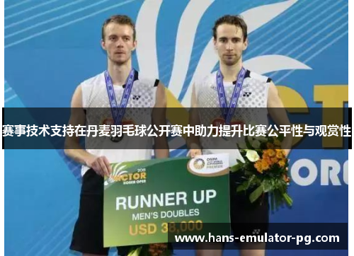 赛事技术支持在丹麦羽毛球公开赛中助力提升比赛公平性与观赏性