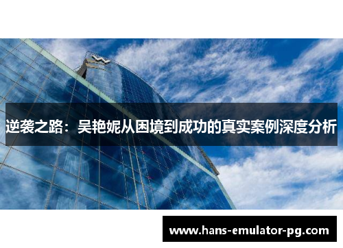 逆袭之路：吴艳妮从困境到成功的真实案例深度分析