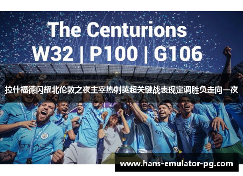 拉什福德闪耀北伦敦之夜主宰热刺英超关键战表现定调胜负走向一夜