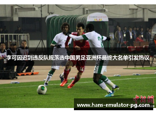 李可因迟到违反队规落选中国男足亚洲杯最终大名单引发热议 李可因迟到违反队规落选中国男足亚洲杯最终大名单引发热议
