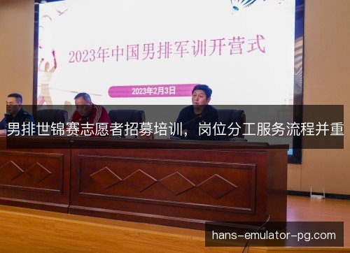 男排世锦赛志愿者招募培训，岗位分工服务流程并重